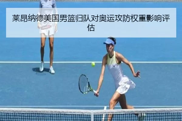 莱昂纳德美国男篮归队对奥运攻防权重影响评估